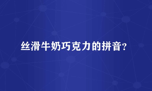 丝滑牛奶巧克力的拼音？