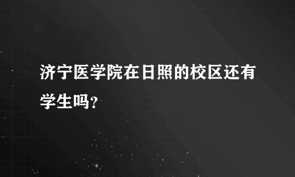 济宁医学院在日照的校区还有学生吗？