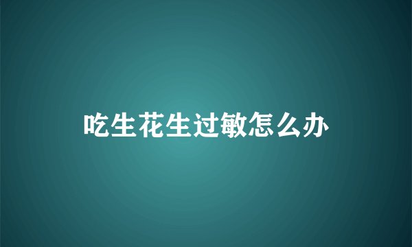 吃生花生过敏怎么办
