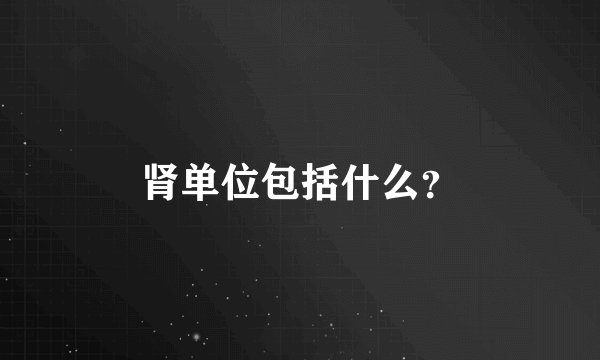 肾单位包括什么？