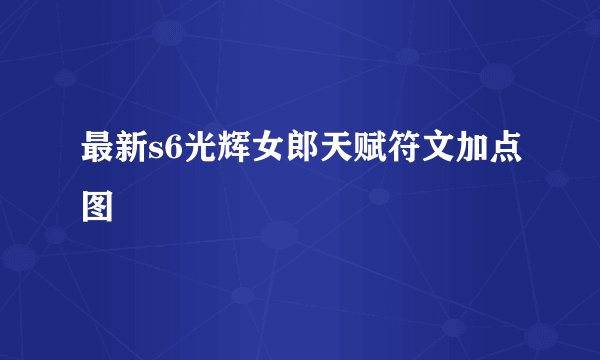 最新s6光辉女郎天赋符文加点图