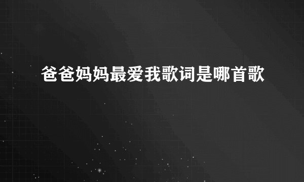 爸爸妈妈最爱我歌词是哪首歌