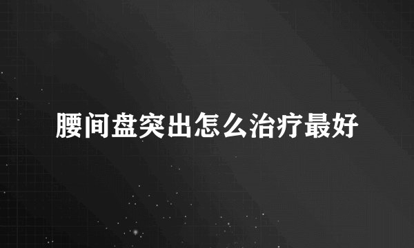腰间盘突出怎么治疗最好