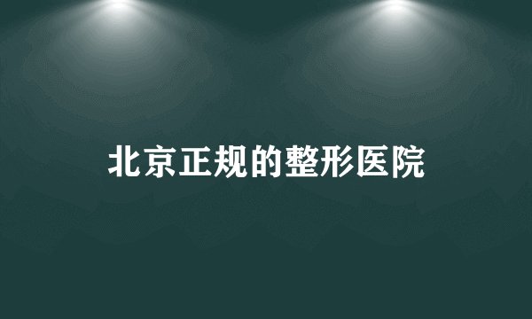 北京正规的整形医院