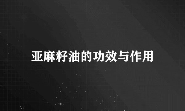 亚麻籽油的功效与作用