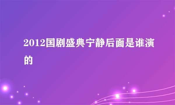 2012国剧盛典宁静后面是谁演的