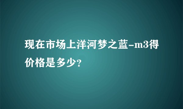 现在市场上洋河梦之蓝-m3得价格是多少？