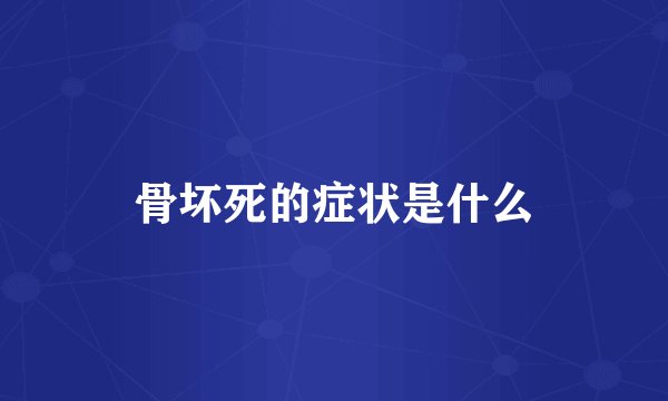 骨坏死的症状是什么