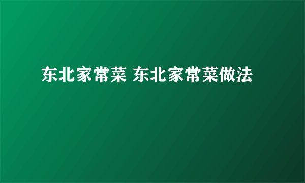 东北家常菜 东北家常菜做法