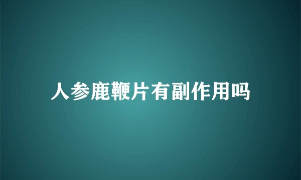 人参鹿鞭片有副作用吗