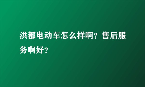 洪都电动车怎么样啊？售后服务啊好？