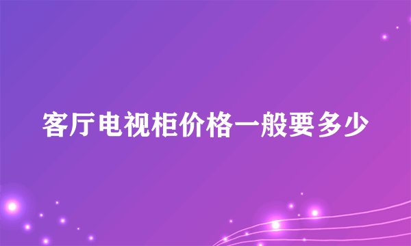 客厅电视柜价格一般要多少