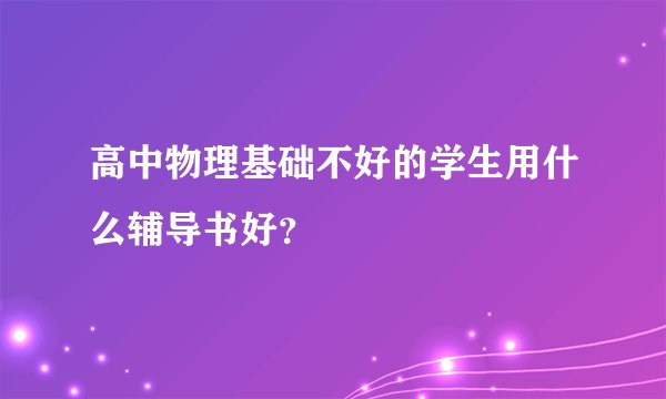 高中物理基础不好的学生用什么辅导书好?