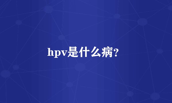 hpv是什么病?