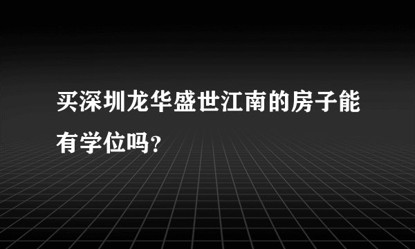 买深圳龙华盛世江南的房子能有学位吗？