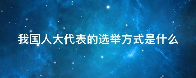我国人大代表的选举方式是什么