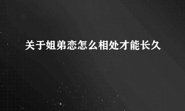 关于姐弟恋怎么相处才能长久