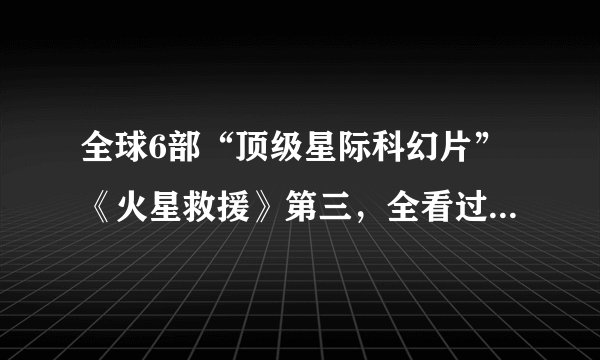 全球6部“顶级星际科幻片”《火星救援》第三,全看过都是死忠谜