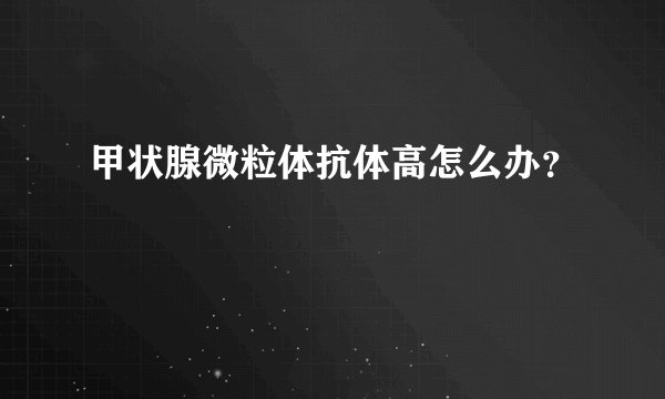 甲状腺微粒体抗体高怎么办?