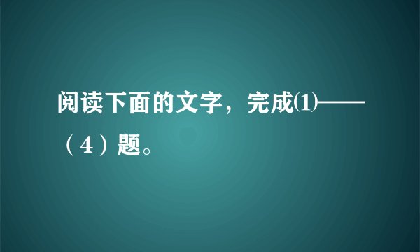 阅读下面的文字,完成⑴——(4)题。