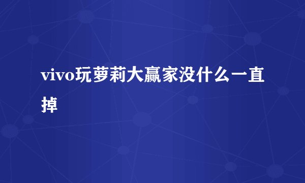 vivo玩萝莉大赢家没什么一直掉