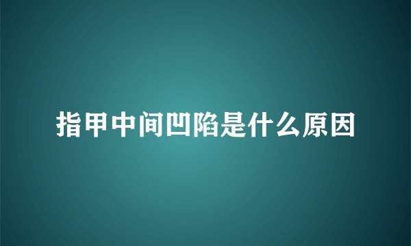指甲中间凹陷是什么原因