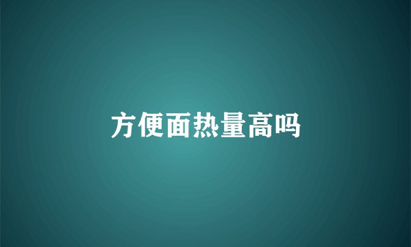 方便面热量高吗