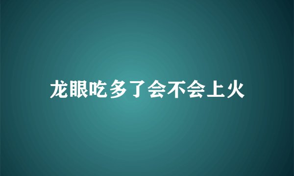龙眼吃多了会不会上火
