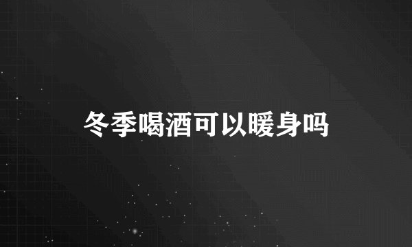 冬季喝酒可以暖身吗