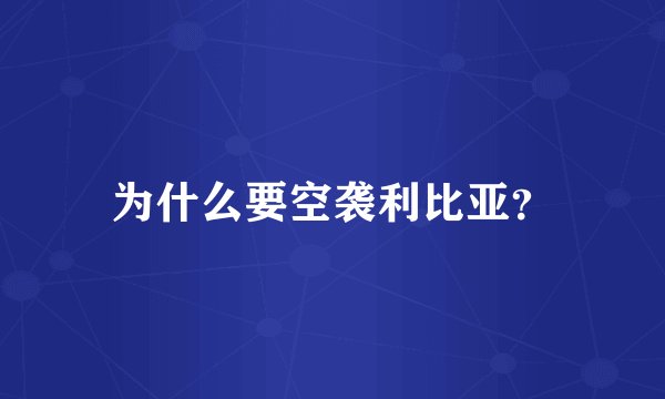 为什么要空袭利比亚？