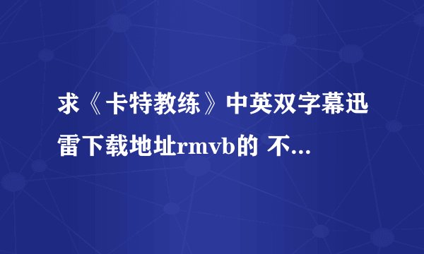 求《卡特教练》中英双字幕迅雷下载地址rmvb的 不要太大，几百MB差不多