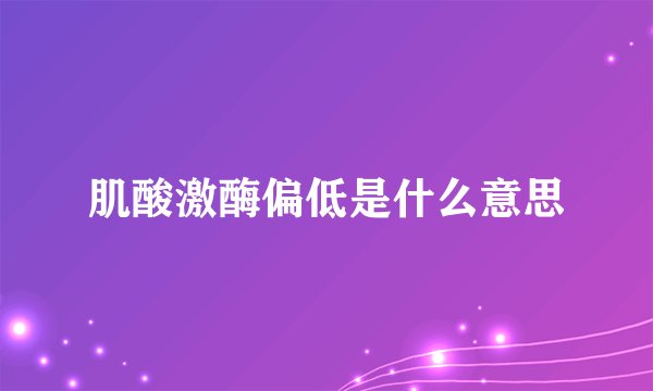 肌酸激酶偏低是什么意思
