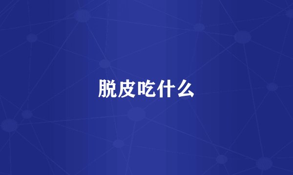脱皮吃什么