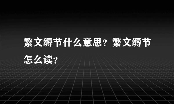 繁文缛节什么意思?繁文缛节怎么读?