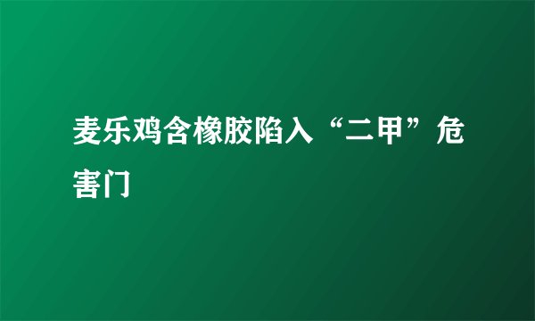 麦乐鸡含橡胶陷入“二甲”危害门