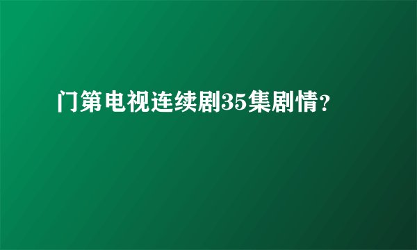 门第电视连续剧35集剧情？