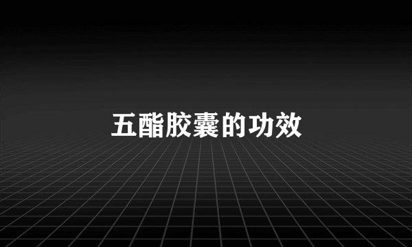 五酯胶囊的功效