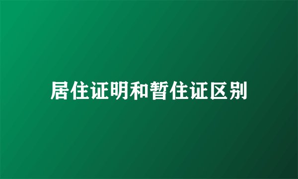 居住证明和暂住证区别