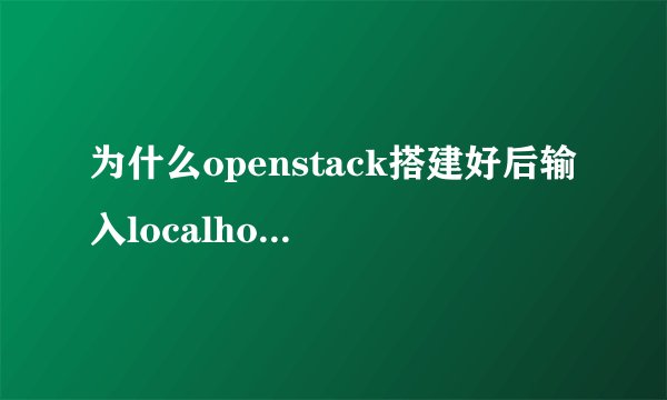 为什么openstack搭建好后输入localhost出现