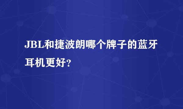 JBL和捷波朗哪个牌子的蓝牙耳机更好？