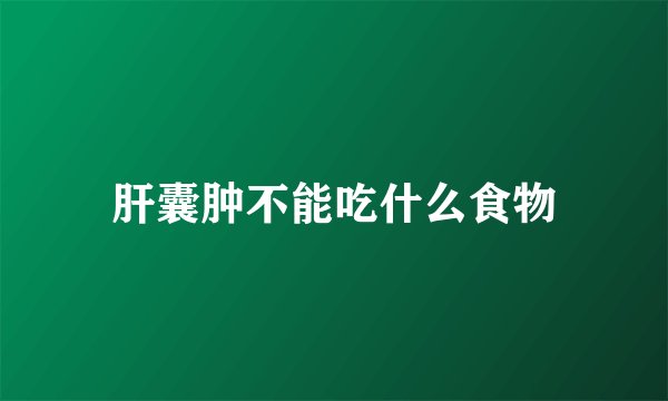 肝囊肿不能吃什么食物
