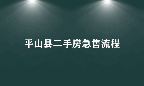 平山县二手房急售流程