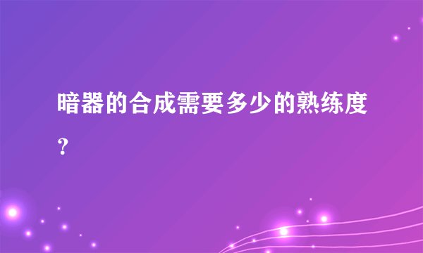 暗器的合成需要多少的熟练度？