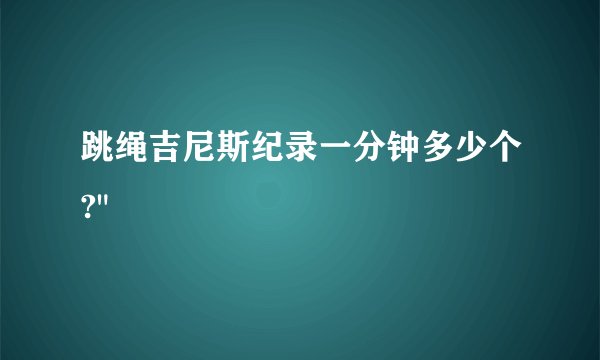跳绳吉尼斯纪录一分钟多少个?