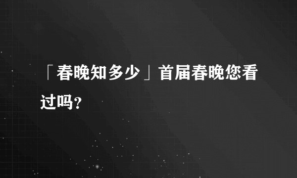 「春晚知多少」首届春晚您看过吗？