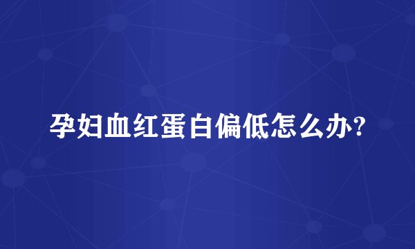 孕妇血红蛋白偏低怎么办?