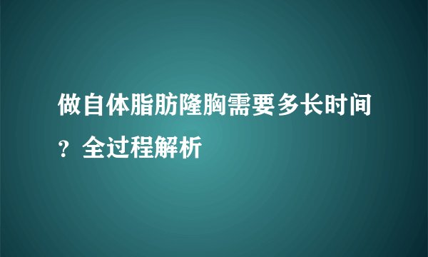 做自体脂肪隆胸需要多长时间？全过程解析
