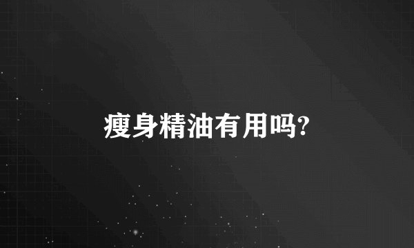 瘦身精油有用吗?
