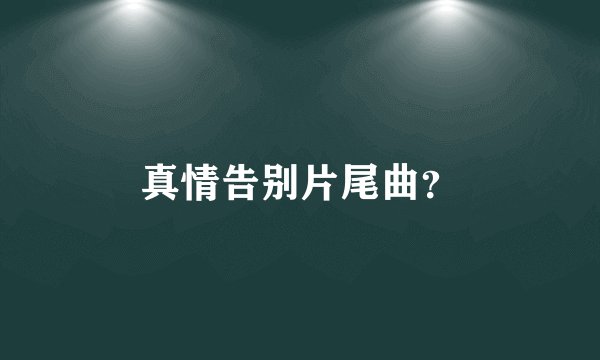 真情告别片尾曲？