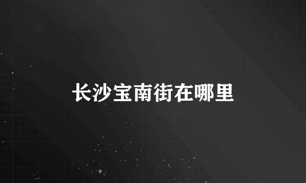 长沙宝南街在哪里